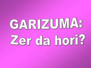 GARIZUMA: Zer da hori?