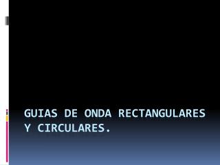 GUIAS DE ONDA RECTANGULARES Y CIRCULARES.