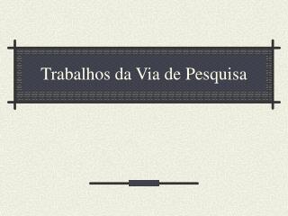 Trabalhos da Via de Pesquisa