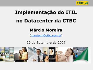 Implementação do ITIL no Datacenter da CTBC Márcio Moreira ( marciorm@ctbc.br )