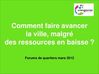 Comment faire avancer la ville, malgré des ressources en baisse ? Forums de quartiers mars 2012