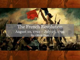 The French Revolution August 10, 1792 – July 27, 1794 By: Olivia Zhao