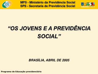 “OS JOVENS E A PREVIDÊNCIA SOCIAL” BRASÍLIA, ABRIL DE 2005