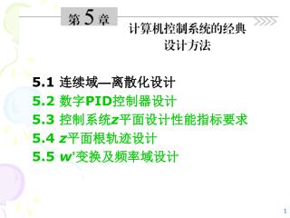 5.1 连续域 — 离散化设计 5.2 数字 PID 控制器设计 5.3 控制系统 z 平面设计性能指标要求 5.4 z 平面根轨迹设计 5.5 w ’ 变换及频率域设计