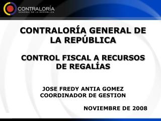 CONTRALORÍA GENERAL DE LA REPÚBLICA CONTROL FISCAL A RECURSOS DE REGALÍAS JOSE FREDY ANTIA GOMEZ