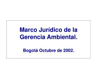 Marco Jurídico de la Gerencia Ambiental. Bogotá Octubre de 2002.