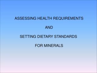 ASSESSING HEALTH REQUIREMENTS AND SETTING DIETARY STANDARDS FOR MINERALS