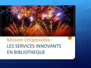 M ission ( im )possible : LES SERVICES INNOVANTS EN BIBLIOTHEQUE