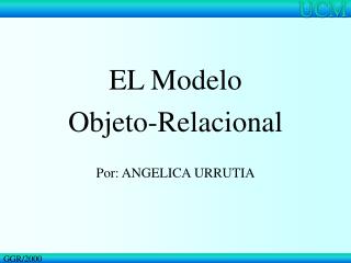 EL Modelo Objeto-Relacional Por: ANGELICA URRUTIA