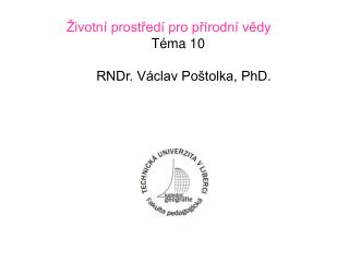 Životní prostředí pro přírodní vědy Téma 10 RNDr. Václav Poštolka, PhD.