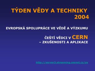 TÝDEN VĚDY A TECHNIKY 2004 EVROPSKÁ SPOLUPRÁCE VE VĚDĚ A VÝZKUMU ČEŠTÍ VĚDCI V CERN