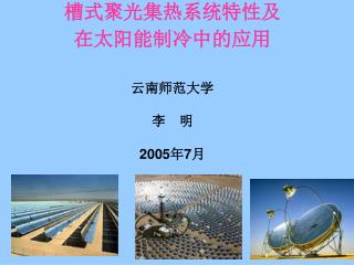 槽式聚光集热系统特性及 在太阳能制冷中的应用 云南师范大学 李　明 2005 年 7 月