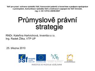 Průmyslově právní strategie RNDr. Kateřina Hartvichová, Inventia s.r.o. Ing. Radek Žilka, VTP UP