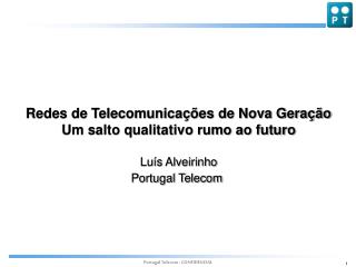 Redes de Telecomunicações de Nova Geração Um salto qualitativo rumo ao futuro Luís Alveirinho