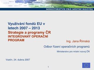 Využívání fondů EU v letech 2007 – 2013 Strategie a programy ČR INTEGROVANÝ OPERAČNÍ PROGRAM