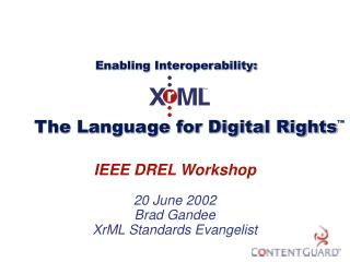 IEEE DREL Workshop 20 June 2002 Brad Gandee XrML Standards Evangelist