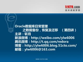 Oracle数据库日常管理 之数据备份，恢复及迁移 （第四讲 ) 主讲：斩月 新浪微博：weibo/ylw6006