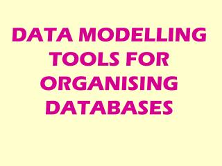 DATA MODELLING TOOLS FOR ORGANISING DATABASES