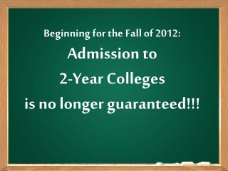 Beginning for the Fall of 2012: Admission to 2-Year Colleges is no longer guaranteed!!!