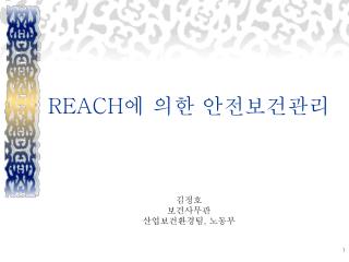 REACH 에 의한 안전보건관리 김정호 보건사무관 산업보건환경팀 , 노동부