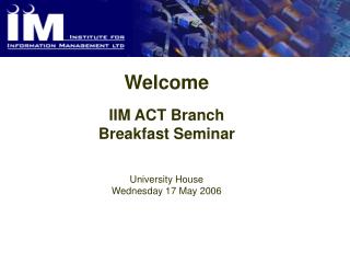 Welcome IIM ACT Branch Breakfast Seminar University House Wednesday 17 May 2006