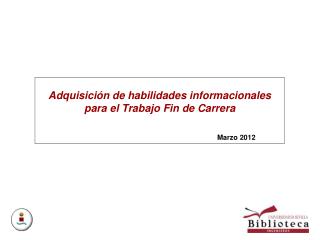 Adquisición de habilidades informacionales para el Trabajo Fin de Carrera 					Marzo 2012