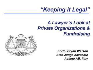 “Keeping it Legal” A Lawyer’ s Look at Private Organizations &amp; Fundraising
