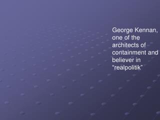 George Kennan, one of the architects of containment and believer in “realpolitik”