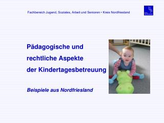 Pädagogische und rechtliche Aspekte der Kindertagesbetreuung Beispiele aus Nordfriesland