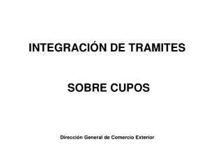 INTEGRACIÓN DE TRAMITES SOBRE CUPOS Dirección General de Comercio Exterior