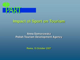 Impact of Sport on Tourism Anna Somorowska Polish Tourism Development Agency Roma, 15 October 2007