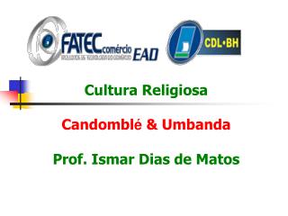 Cultura Religiosa Candombl é &amp; Umbanda Prof. Ismar Dias de Matos