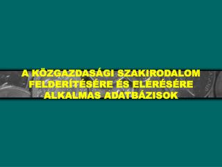 A KÖZGAZDASÁGI SZAKIRODALOM FELDERÍTÉSÉRE ÉS ELÉRÉSÉRE ALKALMAS ADATBÁZISOK