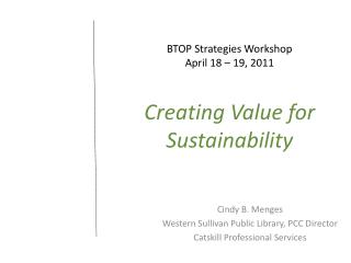 BTOP Strategies Workshop April 18 – 19, 2011 Creating Value for Sustainability
