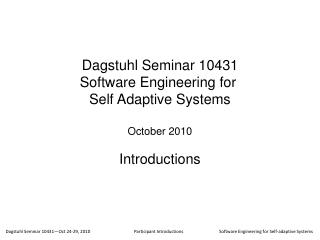 Dagstuhl Seminar 10431 Software Engineering for Self Adaptive Systems October 2010 Introductions