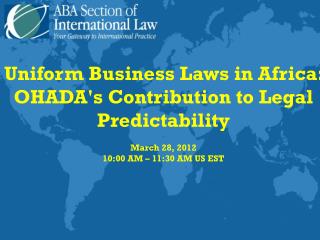 Uniform Business Laws in Africa: OHADA's Contribution to Legal Predictability March 28, 2012