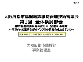 大阪府都市基盤施設維持管理技術審議会 第 1 回　全体検討部会 都市基盤施設長寿命化計画（仮称）の策定 ～効率的・効果的な都市インフラの長寿命化をめざして～