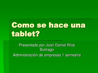 Como se hace una tablet?