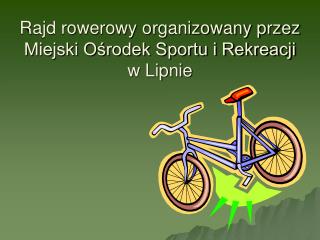 Rajd rowerowy organizowany przez Miejski Ośrodek Sportu i Rekreacji w Lipnie
