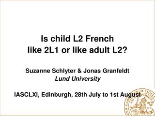 Is child L2 French like 2L1 or like adult L2? Suzanne Schlyter &amp; Jonas Granfeldt Lund University