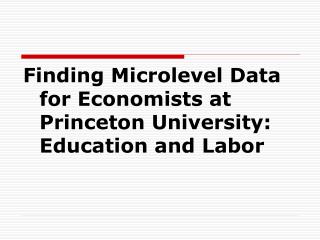 Finding Microlevel Data for Economists at Princeton University: Education and Labor