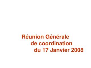 Réunion Générale 		de coordination			 du 17 Janvier 2008