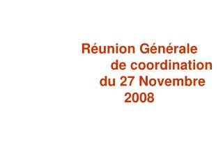 Réunion Générale 		de coordination	 du 27 Novembre 2008