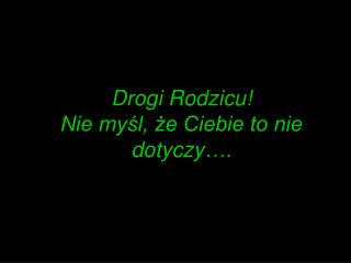 Drogi Rodzicu! Nie myśl, że Ciebie to nie dotyczy….
