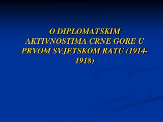 O DIPLOMATSKIM AKTIVNOSTIMA CRNE GORE U PRVOM SVJETSKOM RATU (1914-1918)