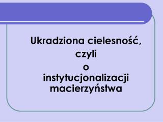 Ukradziona cielesność, czyli o instytucjonalizacji macierzyństwa