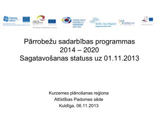 Pārrobežu sadarbības programmas 2014 – 2020 Sagatavošanas statuss uz 01.11.2013