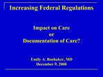 Increasing Federal Regulations Impact on Care or Documentation of Care Emily A. Boohaker, MD December 9, 2008