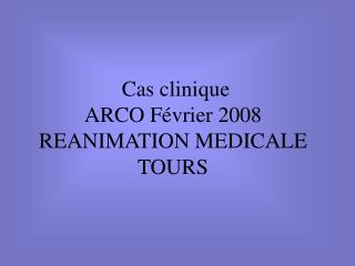 Cas clinique ARCO Février 2008 REANIMATION MEDICALE TOURS