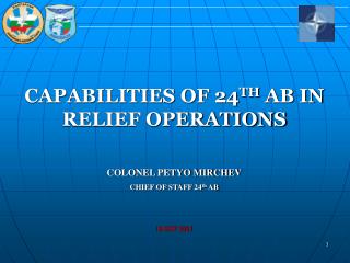 CAPABILITIES OF 24 TH AB IN RELIEF OPERATIONS COLONEL PETYO MIRCHEV CHIEF OF STAFF 24 th AB